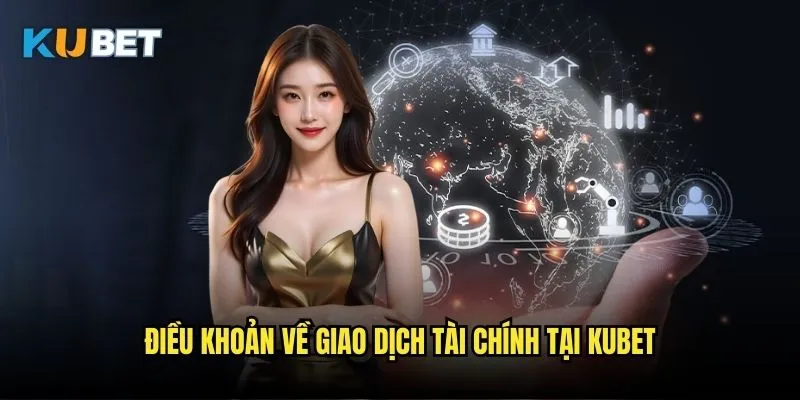 Điều khoản và Điều kiện Kubet - Quy định sử dụng dịch vụ 2 Điều khoản về giao dịch tài chính tại Kubet