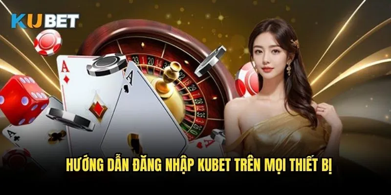 Đăng nhập Kubet - Truy cập nhanh chóng vào tài khoản cá cược 2 Hướng dẫn đăng nhập Kubet trên mọi thiết bị