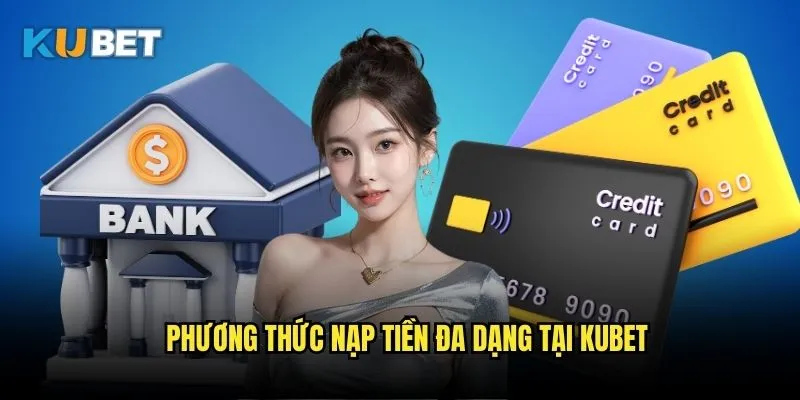 Nạp tiền Kubet - Hướng dẫn giao dịch nhanh và an toàn 2 Phương thức nạp tiền đa dạng tại Kubet