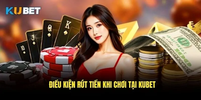 Rút tiền Kubet - Nhận thưởng nhanh chóng về tài khoản 2 Điều kiện rút tiền khi chơi tại Kubet