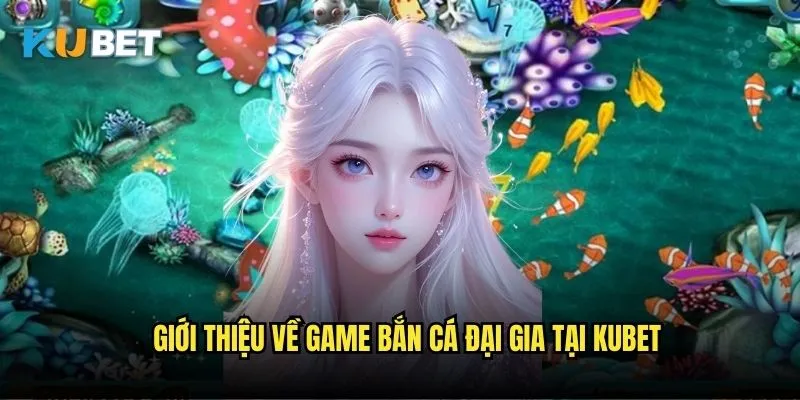 Bắn cá Đại Gia Kubet - Trải nghiệm game bắn cá hấp dẫn 2 Giới thiệu về game bắn cá Đại Gia tại Kubet