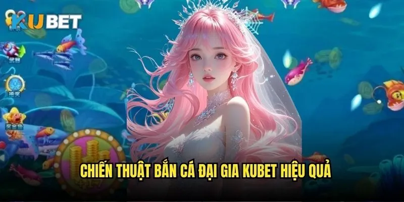 Bắn cá Đại Gia Kubet - Trải nghiệm game bắn cá hấp dẫn 3 Chiến thuật bắn cá đại gia Kubet hiệu quả