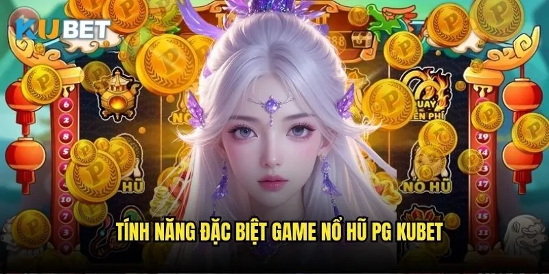 Nổ hũ PG Kubet - Trải nghiệm slot hàng đầu châu Á 2 Tính năng đặc biệt game nổ hũ PG Kubet