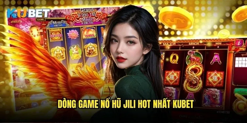 Nổ hũ Jili Kubet - Khám phá niềm vui slot độc đáo 2 Dòng game nổ hũ Jili hot nhất Kubet