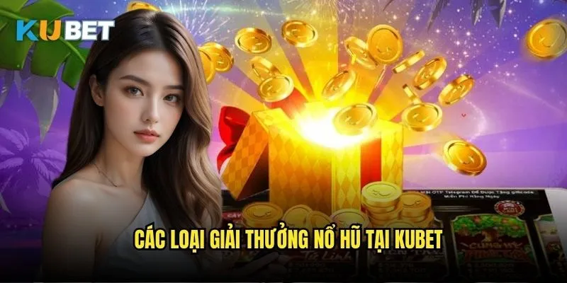 Nổ hũ đổi thưởng Kubet - Từ game thủ đến triệu phú 2 Các loại giải thưởng nổ hũ tại Kubet