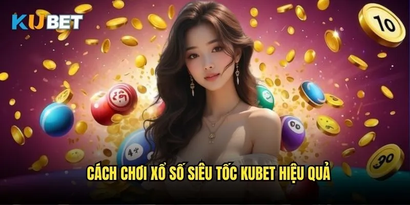 Xổ số siêu tốc Kubet - Kết quả nhanh thưởng lớn 3 Cách chơi xổ số siêu tốc Kubet hiệu quả