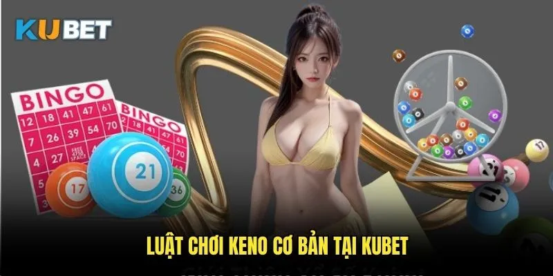 Keno Kubet - Xổ số điện tử thời hiện đại 2 Luật chơi Keno cơ bản tại Kubet