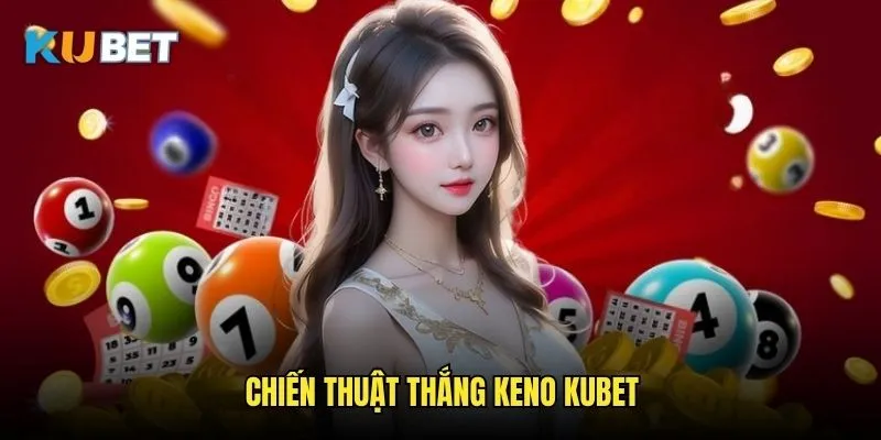 Keno Kubet - Xổ số điện tử thời hiện đại 3 Chiến thuật thắng Keno Kubet